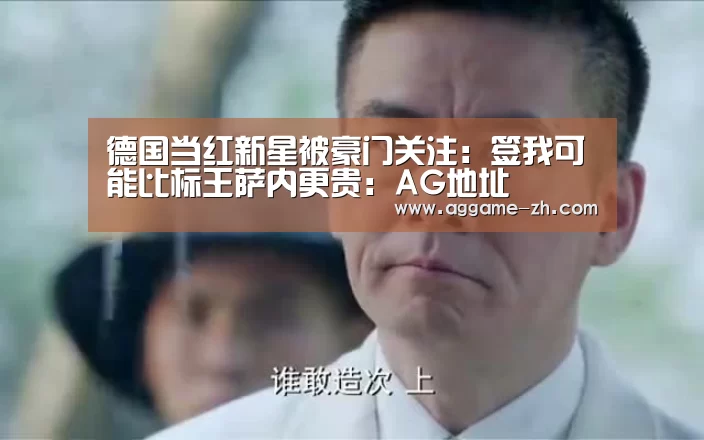 德国当红新星被豪门关注:签我可能比标王萨内更贵:AG地址(图1) AG地址