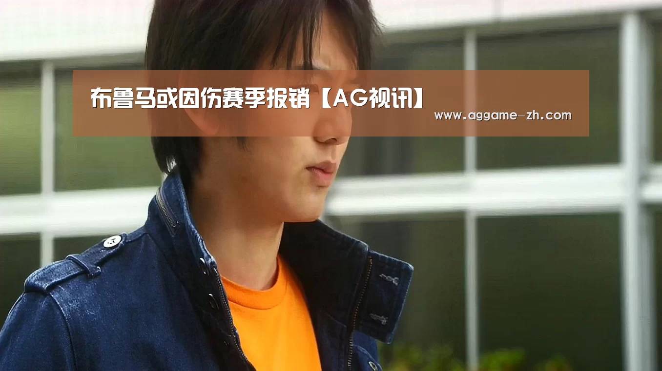 布鲁马或因伤赛季报销【AG视讯】(图1) AG地址
