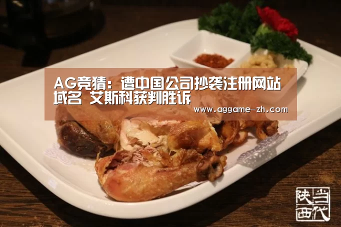 AG竞猜:遭中国公司抄袭注册网站域名 艾斯科获判胜诉(图1) AG竞猜