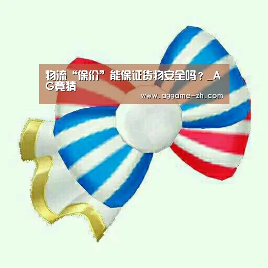 物流“保价”能保证货物安全吗?_AG竞猜(图2) AG电竞