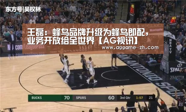 王磊:蜂鸟品牌升级为蜂鸟即配,业务开放给全世界【AG视讯】(图4) AG地址