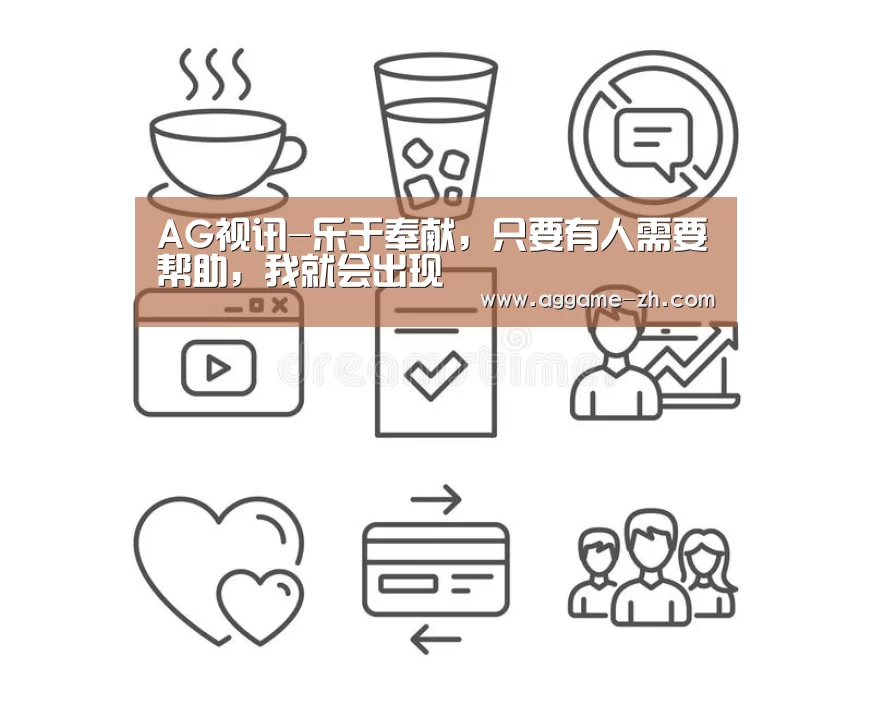 AG视讯-乐于奉献,只要有人需要帮助,我就会出现(图1) AG地址