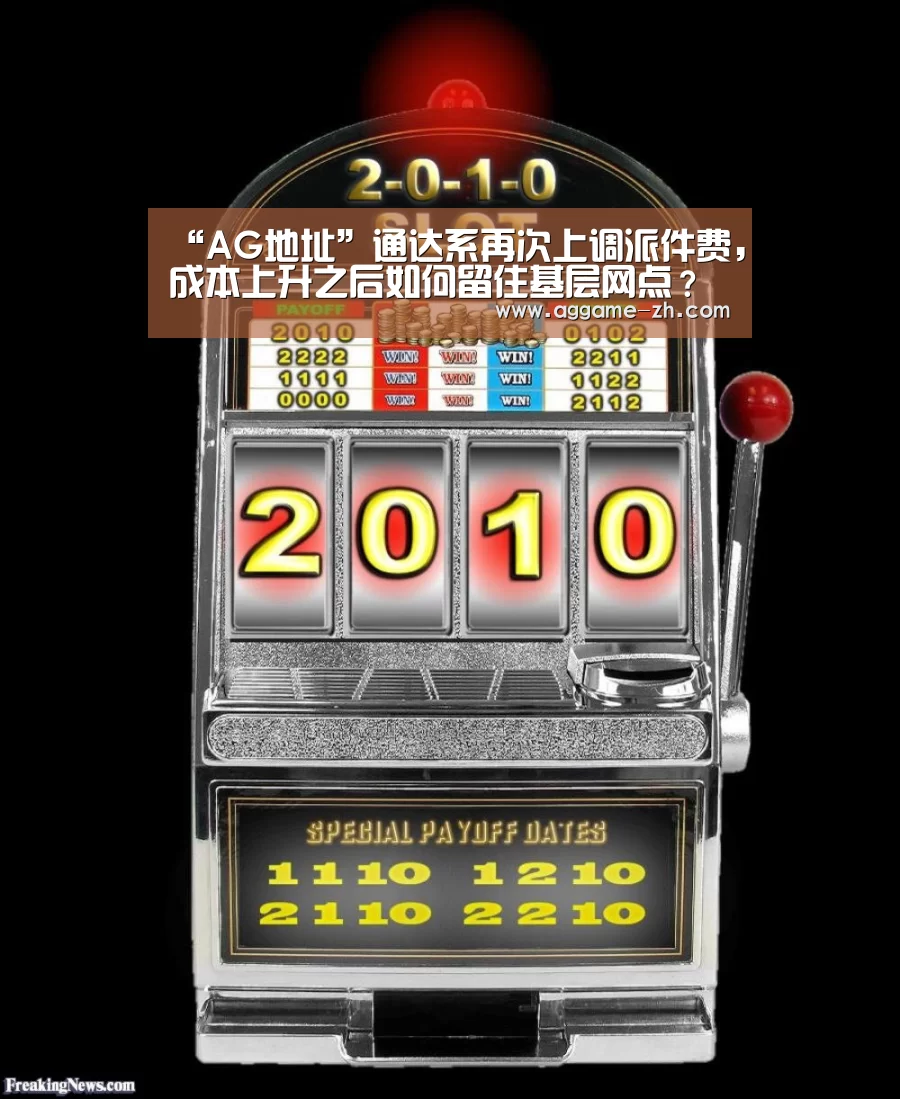 “AG地址”通达系再次上调派件费,成本上升之后如何留住基层网点?(图1) AG电竞